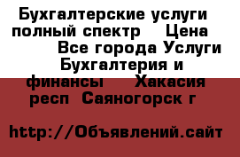 Бухгалтерские услуги- полный спектр. › Цена ­ 2 500 - Все города Услуги » Бухгалтерия и финансы   . Хакасия респ.,Саяногорск г.